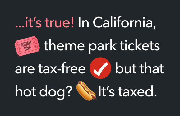 ... it's true! In California, theme park tickets are tax-free, but that hot dog? It's taxed.