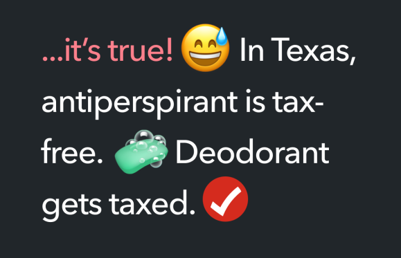...it’s true! In Texas, antiperspirant is tax-free. Deodorant gets taxed.