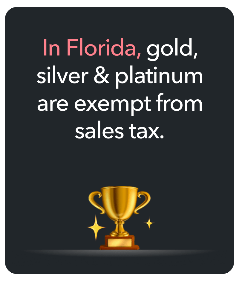 In Florida, gold, silver & platinum are exempt from sales tax.